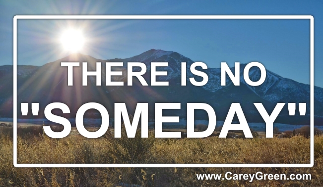There is no “someday”